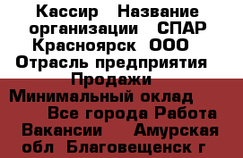 Кассир › Название организации ­ СПАР-Красноярск, ООО › Отрасль предприятия ­ Продажи › Минимальный оклад ­ 16 000 - Все города Работа » Вакансии   . Амурская обл.,Благовещенск г.